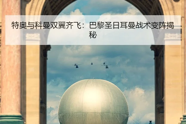 特奥与科曼双翼齐飞：巴黎圣日耳曼战术变阵揭秘