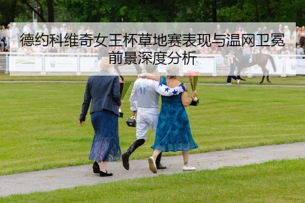 德约科维奇女王杯草地赛表现与温网卫冕前景深度分析